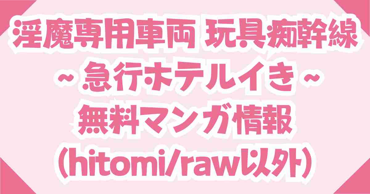 淫魔専用車両 玩具痴幹線 ～急行ホテルイき～は無料でrawやhitomiは危険！DLsite推奨！
